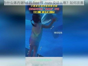 为什么体内谢hd 的 free 性 zozo 交这么难？如何改善？