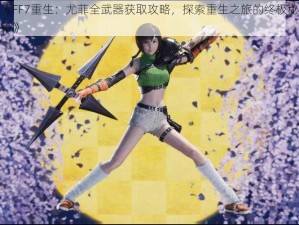 《FF7重生：尤菲全武器获取攻略，探索重生之旅的终极秘籍》