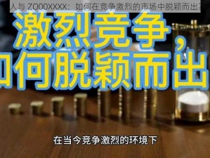 人与 ZO00XXXX：如何在竞争激烈的市场中脱颖而出？