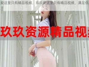 玖玖爱这里只有精品视频、玖玖爱这里只有精品视频，满足你所有需求