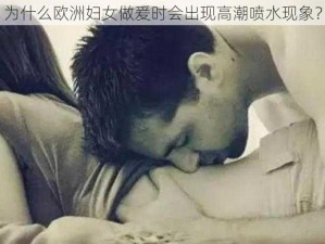 为什么欧洲妇女做爰时会出现高潮喷水现象？