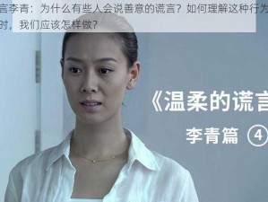 温柔的谎言李青：为什么有些人会说善意的谎言？如何理解这种行为？在面对这种情况时，我们应该怎样做？