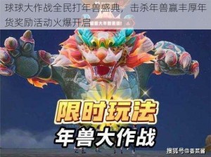 球球大作战全民打年兽盛典，击杀年兽赢丰厚年货奖励活动火爆开启