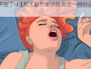 太粗进不去了H【和太粗的家伙做爱是一种什么样的体验？】