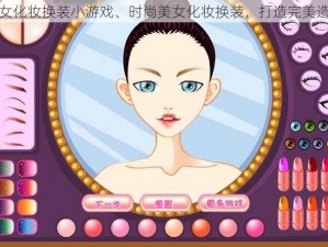 美女化妆换装小游戏、时尚美女化妆换装，打造完美造型