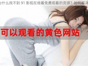 为什么找不到 91 影视在线看免费观看的资源？如何解决？