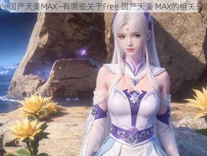 Free国产天美MAX—有哪些关于Free 国产天美 MAX的相关资源？