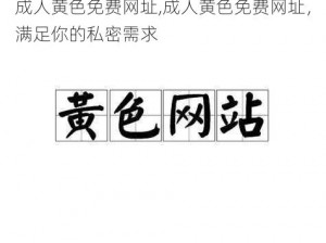 成人黄色免费网址,成人黄色免费网址，满足你的私密需求