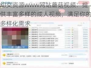 㓜交资源www网站蘑菇视频：提供丰富多样的成人视频，满足你的多样化需求