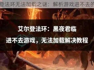 艾尔登法环无法加载之谜：解析游戏进不去的原因