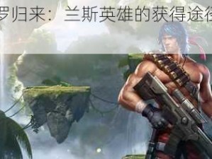 《魂斗罗归来：兰斯英雄的获得途径与荣耀归来》