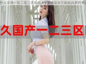 为什么亚洲一区二区三区乱码 AⅤ蜜桃女会引起如此多的争议？