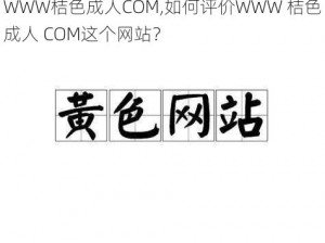 WWW桔色成人COM,如何评价WWW 桔色成人 COM这个网站？