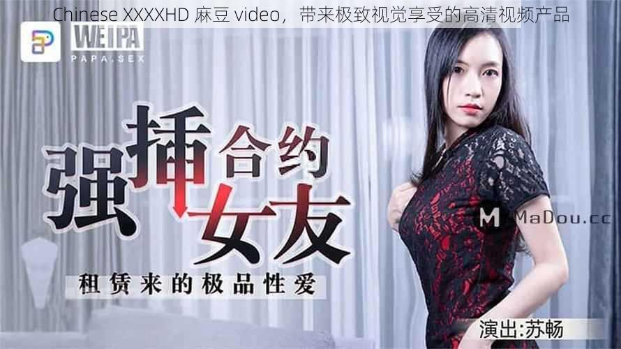 Chinese XXXXHD 麻豆 video，带来极致视觉享受的高清视频产品