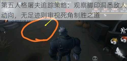 第五人格屠夫追踪策略：观察脚印洞悉敌人动向，无足迹则审视死角制胜之道