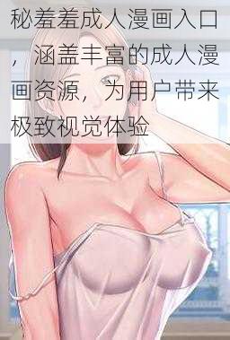 秘羞羞成人漫画入口，涵盖丰富的成人漫画资源，为用户带来极致视觉体验