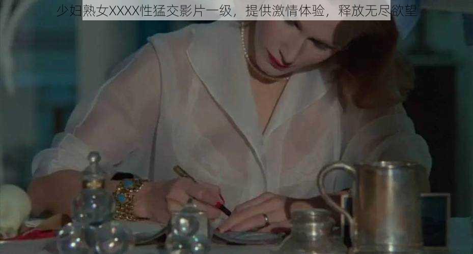 少妇熟女XXXX性猛交影片一级，提供激情体验，释放无尽欲望