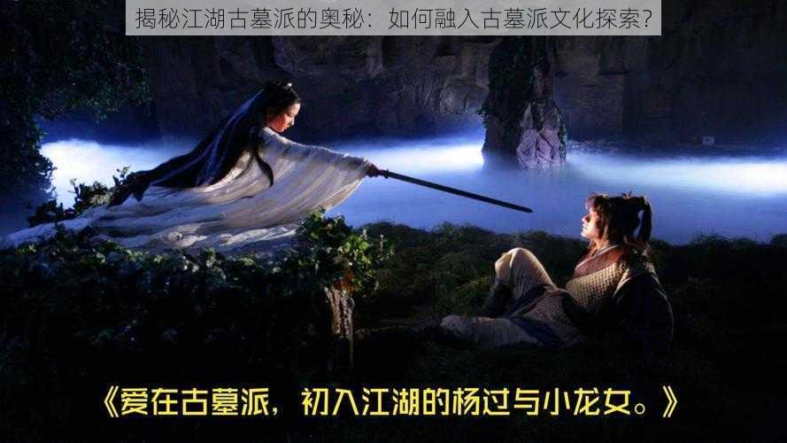 揭秘江湖古墓派的奥秘：如何融入古墓派文化探索？