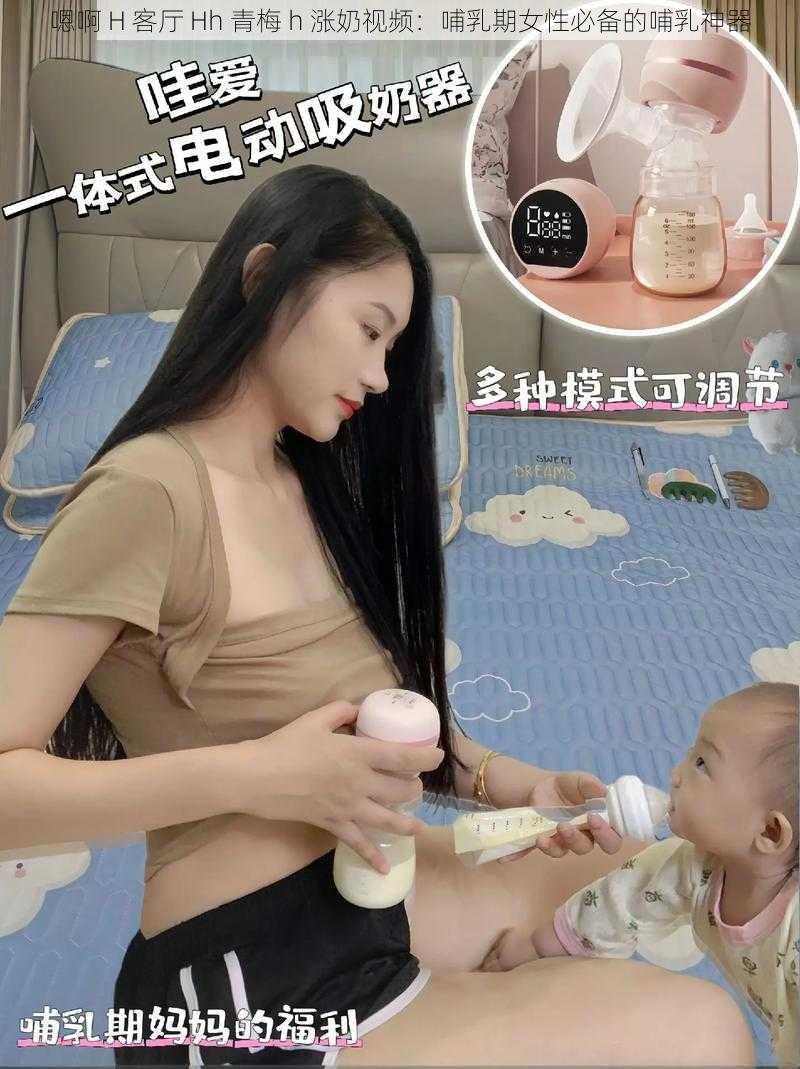 嗯啊 H 客厅 Hh 青梅 h 涨奶视频：哺乳期女性必备的哺乳神器