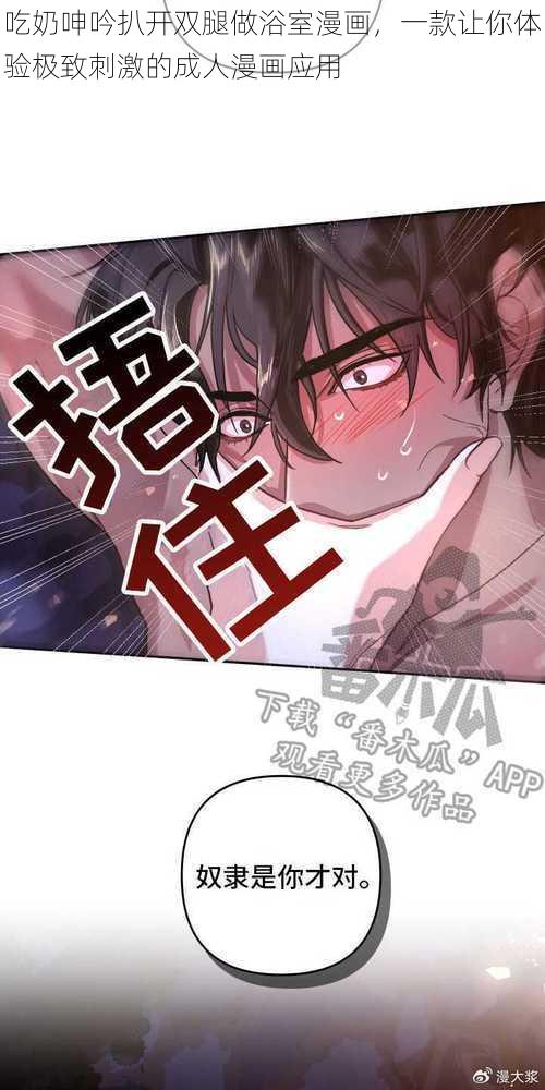 吃奶呻吟扒开双腿做浴室漫画，一款让你体验极致刺激的成人漫画应用