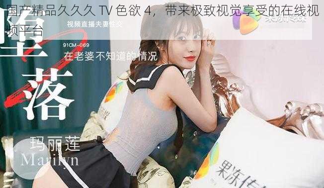 国产精品久久久 TV 色欲 4，带来极致视觉享受的在线视频平台