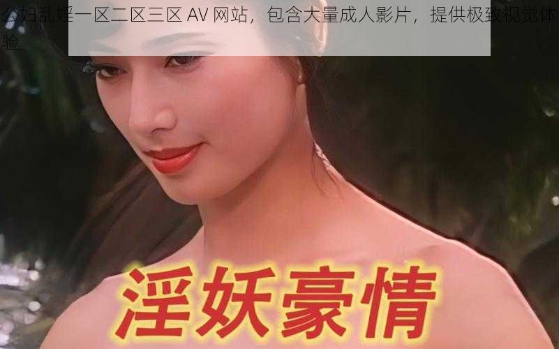 公妇乱婬一区二区三区 AV 网站，包含大量成人影片，提供极致视觉体验