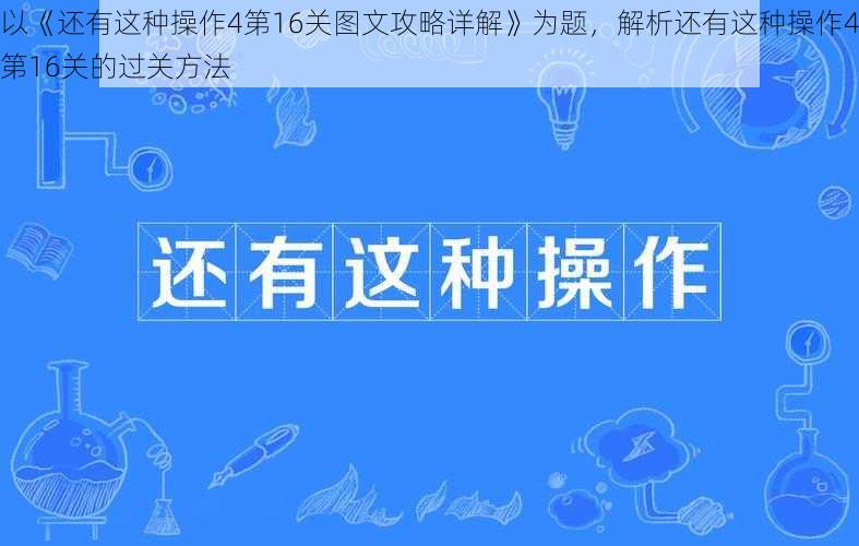 以《还有这种操作4第16关图文攻略详解》为题，解析还有这种操作4第16关的过关方法