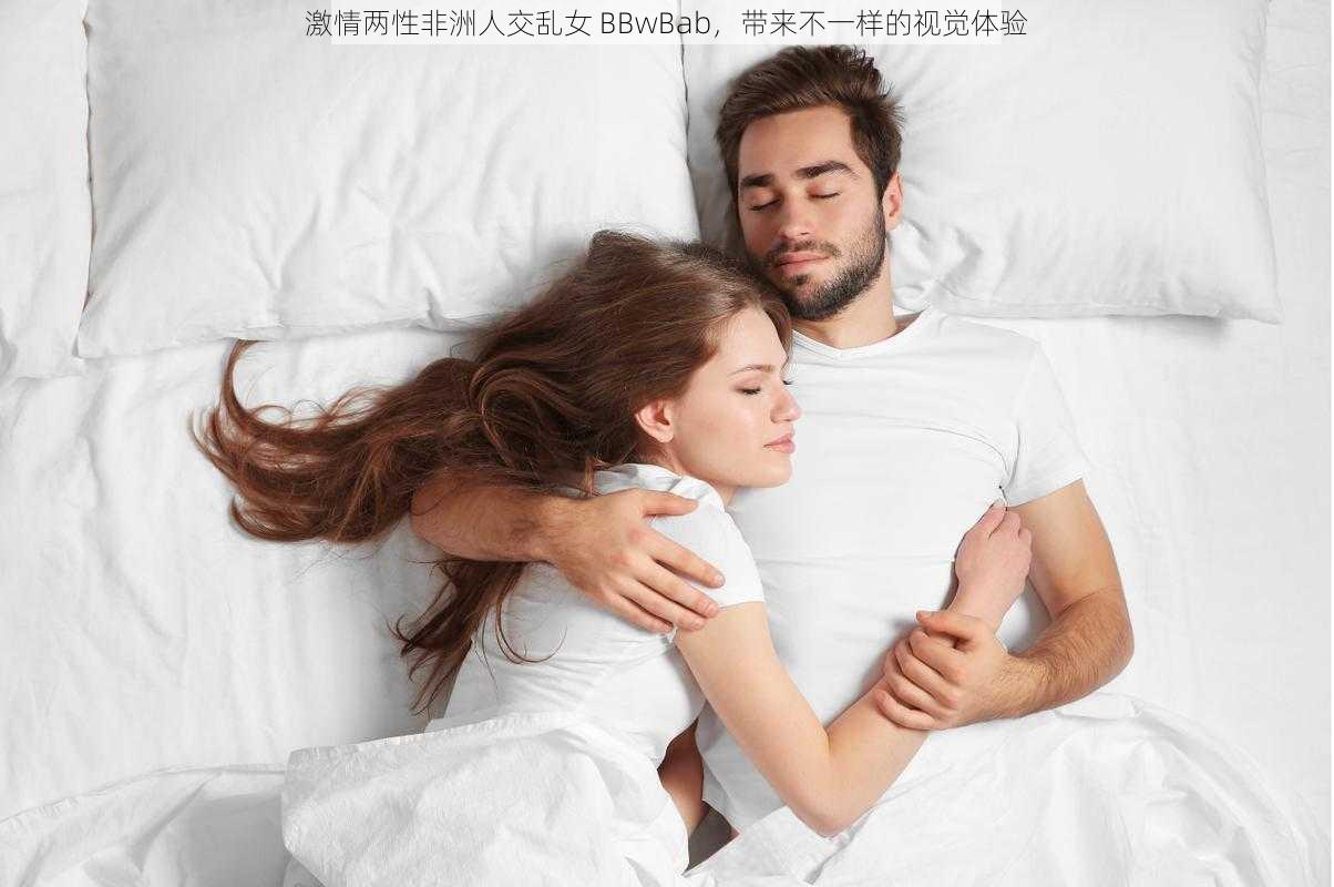 激情两性非洲人交乱女 BBwBab，带来不一样的视觉体验