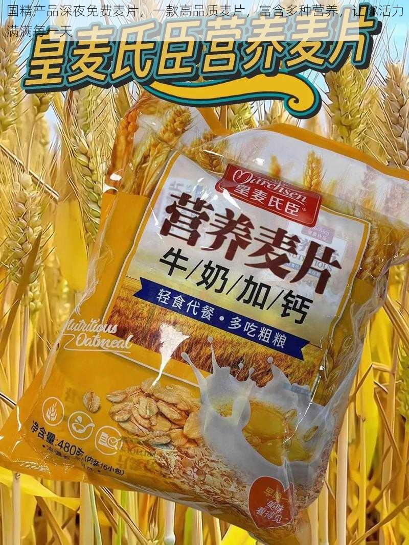 国精产品深夜免费麦片，一款高品质麦片，富含多种营养，让你活力满满每一天