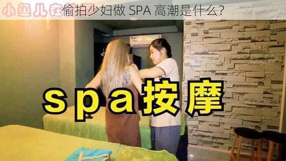 偷拍少妇做 SPA 高潮是什么？