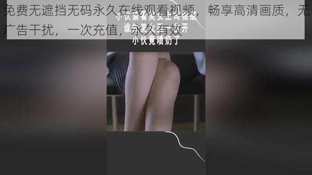 免费无遮挡无码永久在线观看视频，畅享高清画质，无广告干扰，一次充值，永久有效