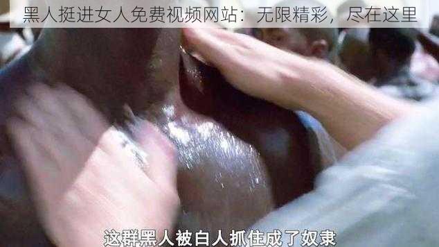 黑人挺进女人免费视频网站：无限精彩，尽在这里