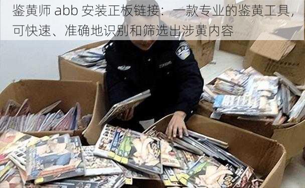 鉴黄师 abb 安装正板链接：一款专业的鉴黄工具，可快速、准确地识别和筛选出涉黄内容