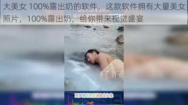 大美女 100%露出奶的软件，这款软件拥有大量美女照片，100%露出奶，给你带来视觉盛宴