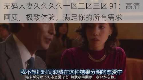 无码人妻久久久久一区二区三区 91：高清画质，极致体验，满足你的所有需求