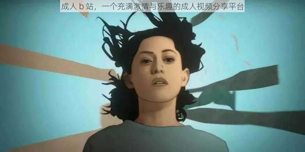 成人 b 站，一个充满激情与乐趣的成人视频分享平台