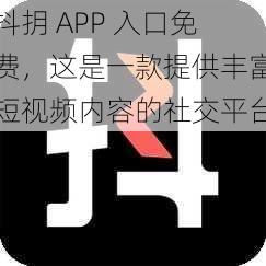 抖抈 APP 入口免费，这是一款提供丰富短视频内容的社交平台