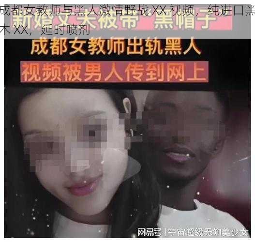 成都女教师与黑人激情野战 XX 视频，纯进口黑木 XX，延时喷剂