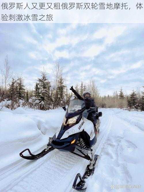 俄罗斯人又更又租俄罗斯双轮雪地摩托，体验刺激冰雪之旅