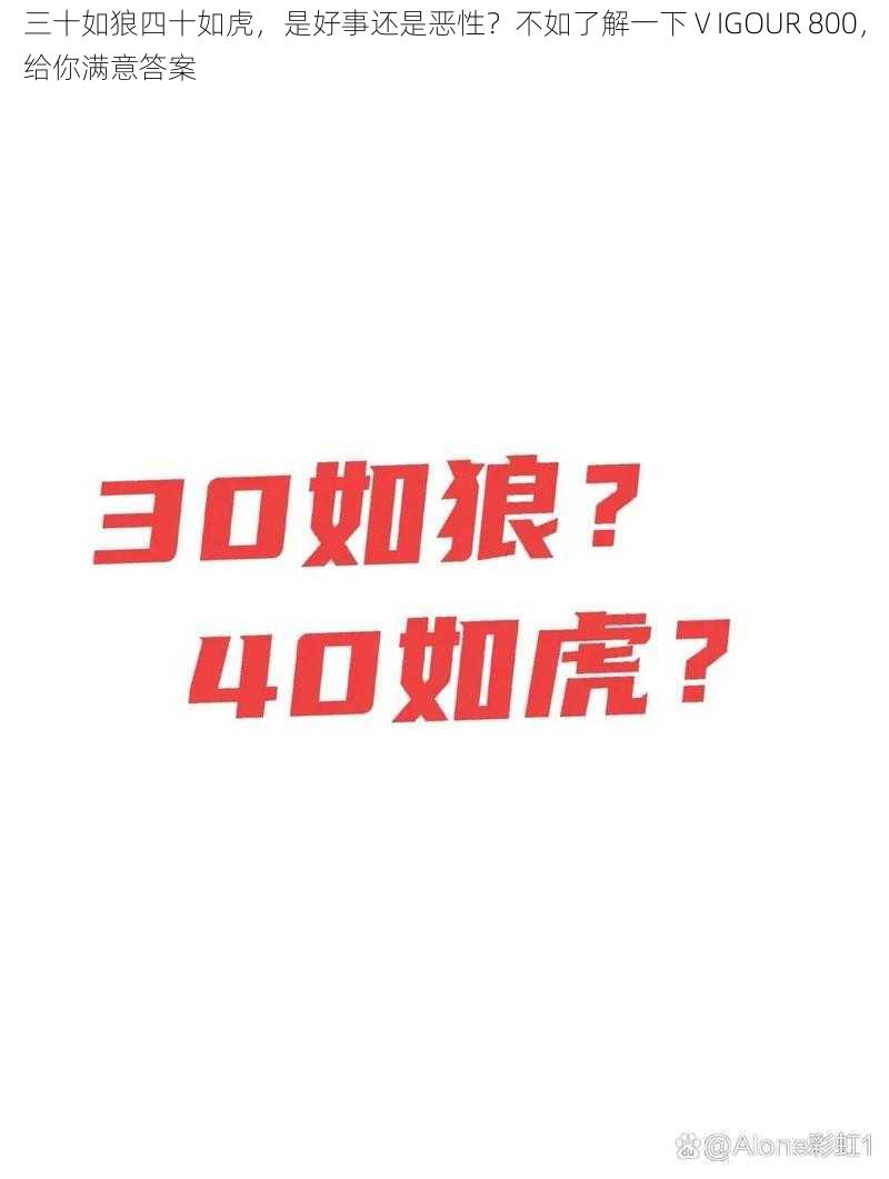 三十如狼四十如虎，是好事还是恶性？不如了解一下 V IGOUR 800，给你满意答案