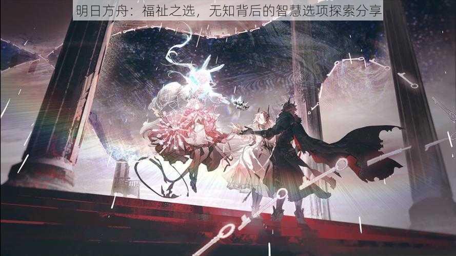 明日方舟：福祉之选，无知背后的智慧选项探索分享