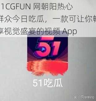 51CGFUN 网朝阳热心群众今日吃瓜，一款可让你畅享视觉盛宴的视频 App