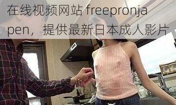 在线视频网站 freepronjapen，提供最新日本成人影片