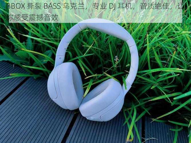 BBOX 撕裂 BASS 乌克兰，专业 DJ 耳机，音质绝佳，让你感受震撼音效