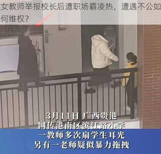 女教师举报校长后遭职场霸凌热，遭遇不公如何维权？