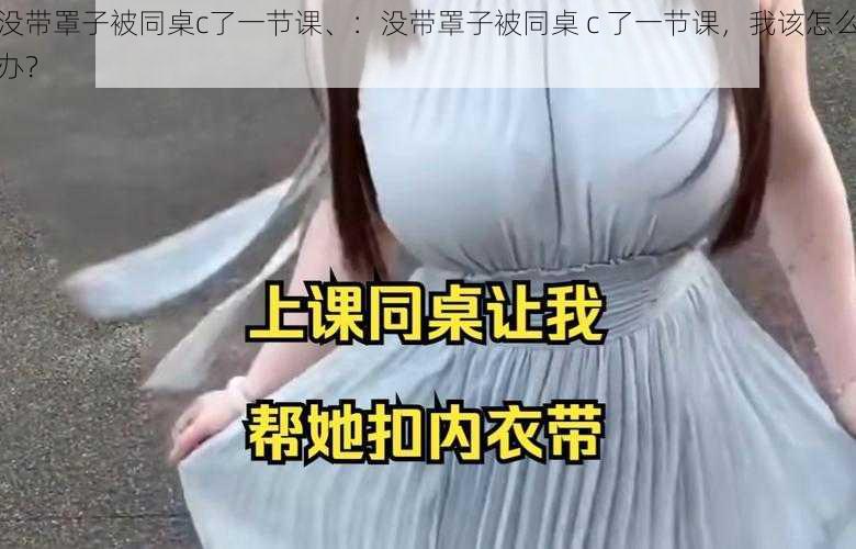 没带罩子被同桌c了一节课、：没带罩子被同桌 c 了一节课，我该怎么办？