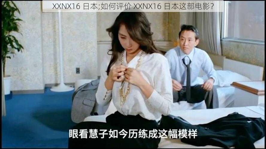 XXNX16 日本;如何评价 XXNX16 日本这部电影？