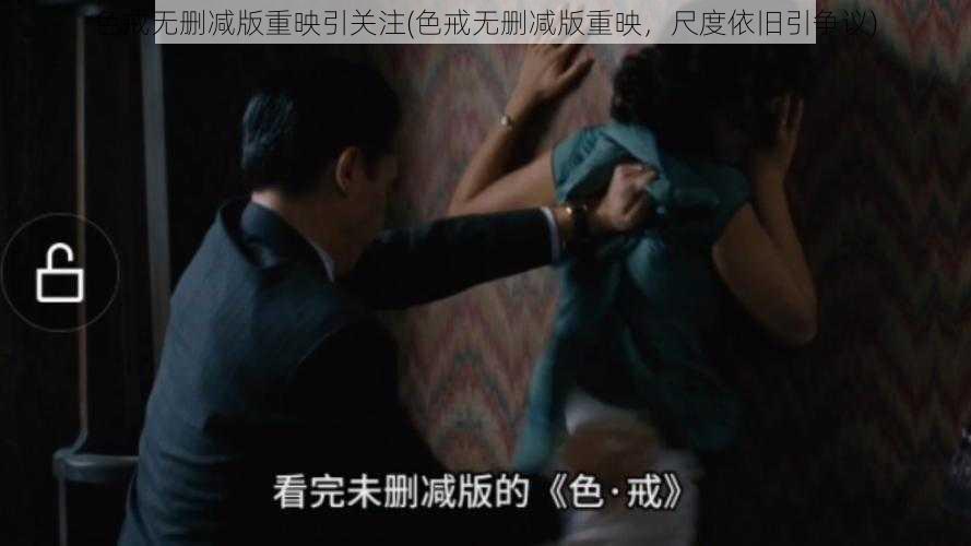 色戒无删减版重映引关注(色戒无删减版重映，尺度依旧引争议)