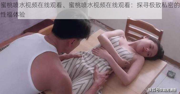 蜜桃喷水视频在线观看、蜜桃喷水视频在线观看：探寻极致私密的性福体验