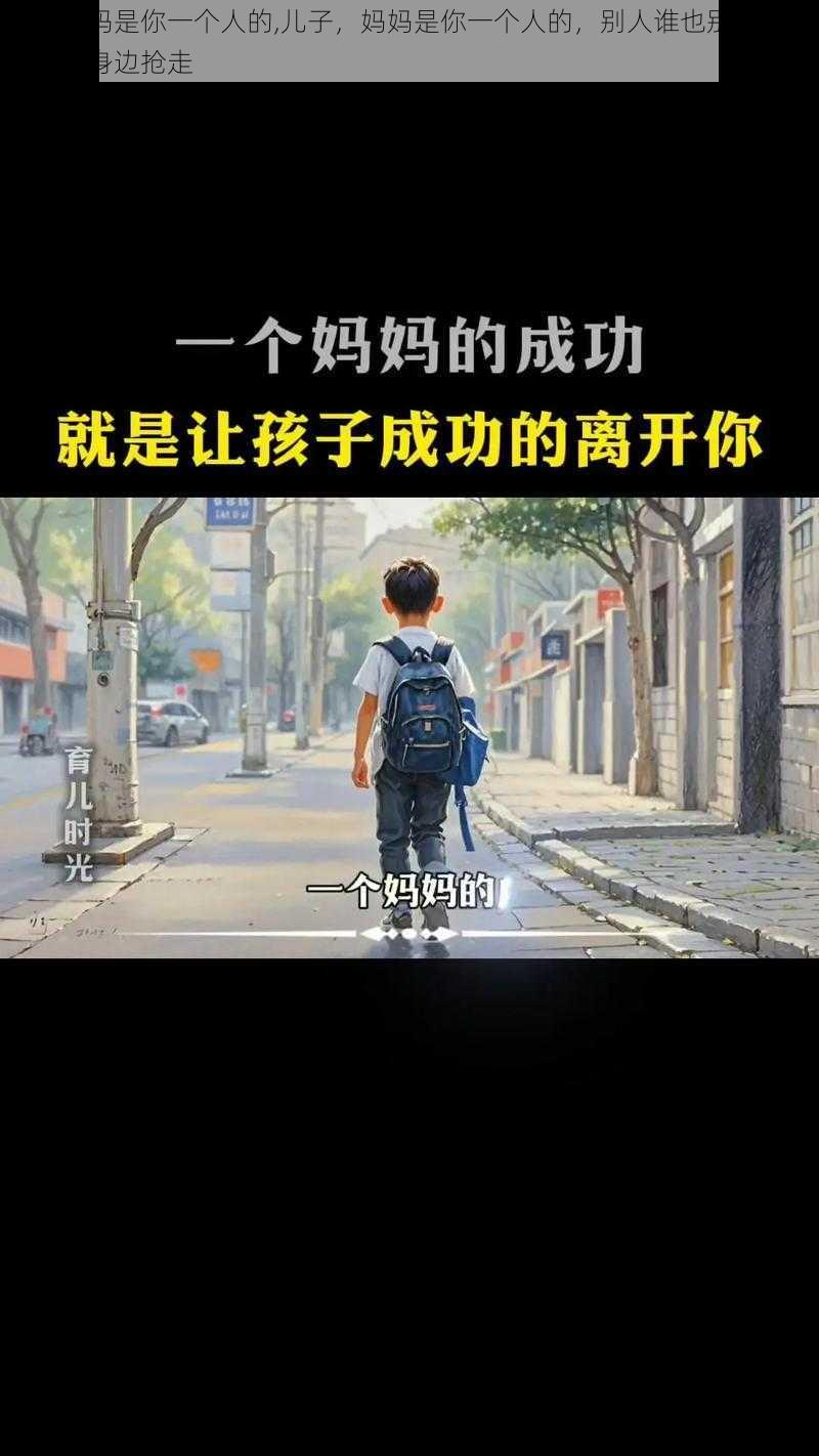 儿子妈妈是你一个人的,儿子，妈妈是你一个人的，别人谁也别想把妈妈从我身边抢走